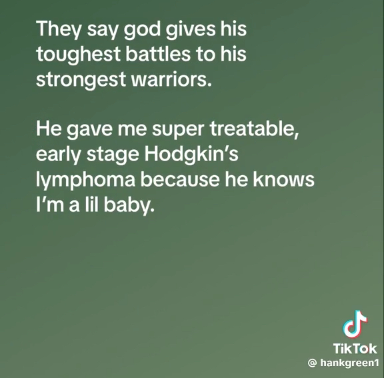 A screenshot of a TikTok post from @hankgreen1 saying 'They say god gives his toughest battles to his strongest warriors. He gave me super treatable, early stage Hodgkin's lymphoma because he knows I'm a lil baby.'